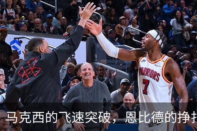 马克西的飞速突破，恩比德的挣扎与布朗的迥异表现